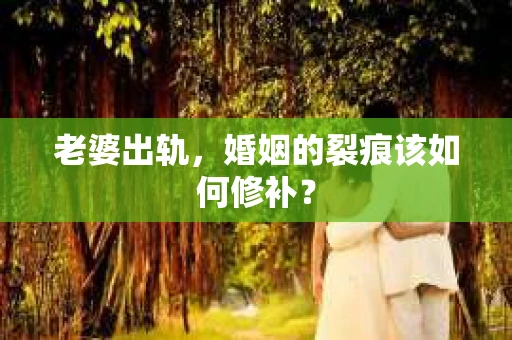 老婆出轨，婚姻的裂痕该如何修补？