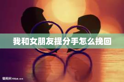 我和女朋友提分手怎么挽回