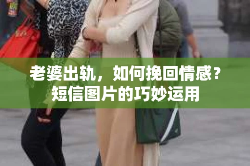 老婆出轨，如何挽回情感？短信图片的巧妙运用