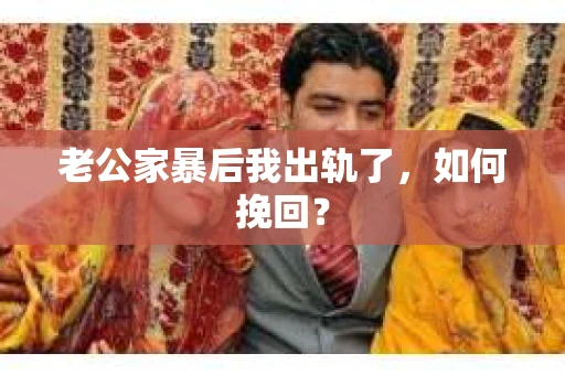 老公家暴后我出轨了，如何挽回？