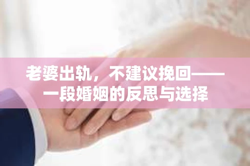 老婆出轨，不建议挽回——一段婚姻的反思与选择