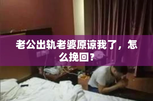 老公出轨老婆原谅我了，怎么挽回？