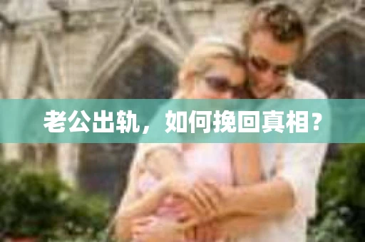 老公出轨，如何挽回真相？