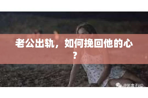 老公出轨，如何挽回他的心？
