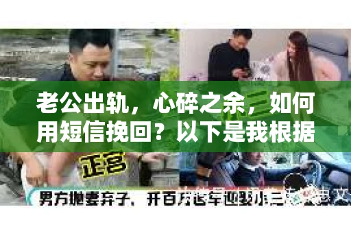 老公出轨，心碎之余，如何用短信挽回？以下是我根据实际情况整理的一些短信内容，希望能给你带来一些启发。