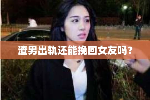 渣男出轨还能挽回女友吗？