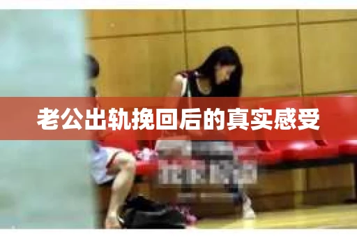 老公出轨挽回后的真实感受