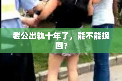 老公出轨十年了，能不能挽回？
