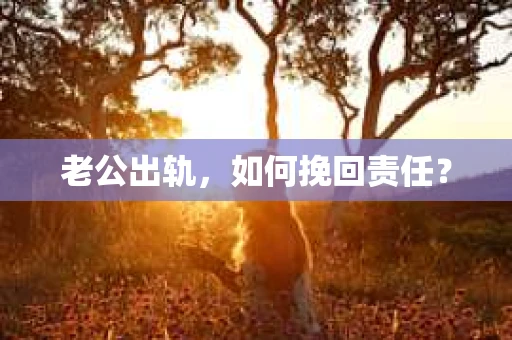 老公出轨，如何挽回责任？