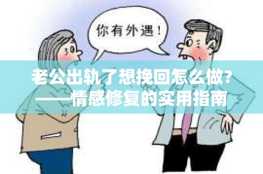 老公出轨了想挽回怎么做？——情感修复的实用指南