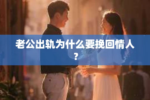 老公出轨为什么要挽回情人？