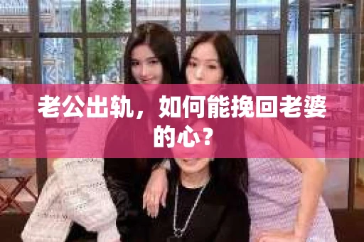 老公出轨，如何能挽回老婆的心？