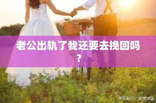 老公出轨了我还要去挽回吗？