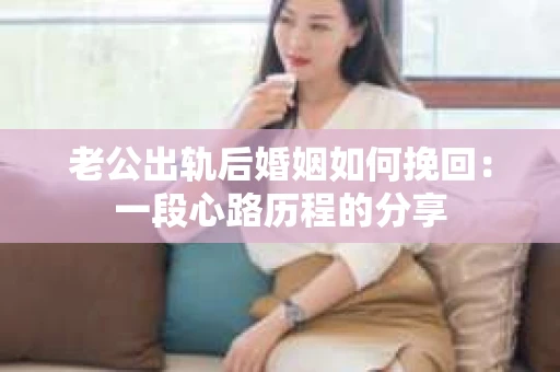 老公出轨后婚姻如何挽回：一段心路历程的分享