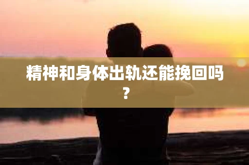 精神和身体出轨还能挽回吗？