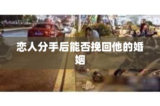 恋人分手后能否挽回他的婚姻