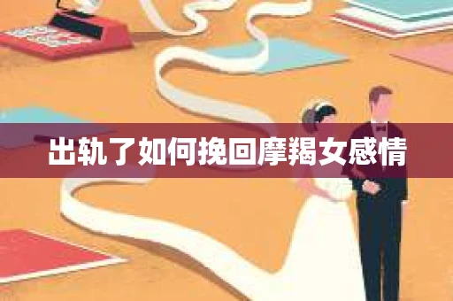 出轨了如何挽回摩羯女感情