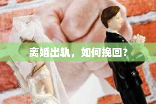 离婚出轨，如何挽回？