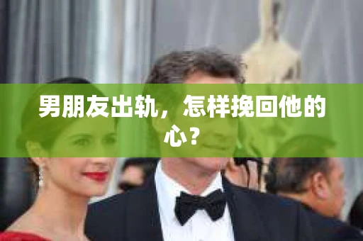 男朋友出轨，怎样挽回他的心？