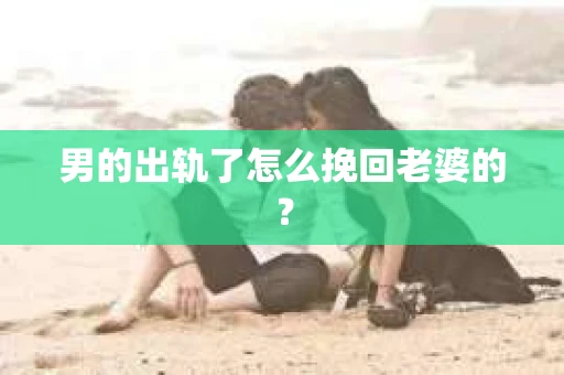 男的出轨了怎么挽回老婆的？
