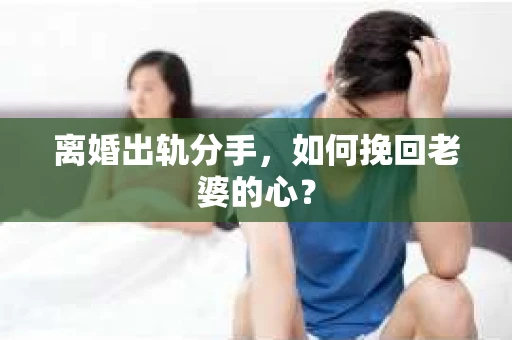 离婚出轨分手，如何挽回老婆的心？