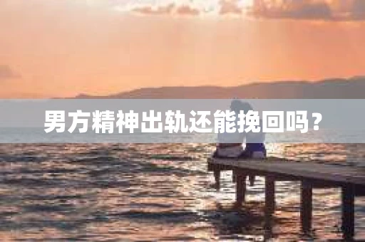 男方精神出轨还能挽回吗？
