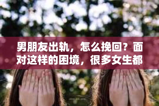 男朋友出轨，怎么挽回？面对这样的困境，很多女生都会感到无助和痛苦。但请相信，无论情况多么糟糕，都有可能找到解决问题的方法。今天，就让我来和大家聊聊，当男朋友出轨时，我们应该如何挽回这段感情。