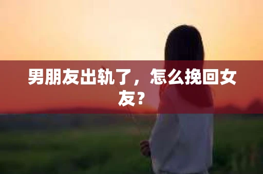 男朋友出轨了，怎么挽回女友？
