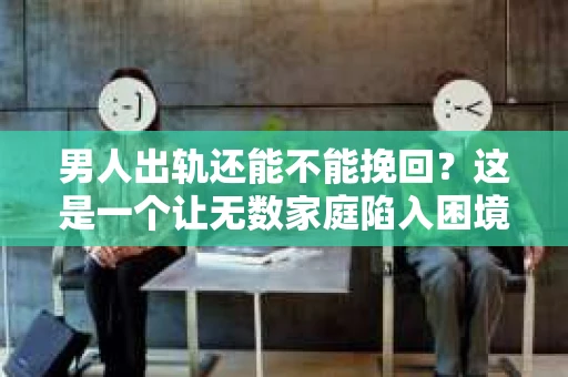 男人出轨还能不能挽回？这是一个让无数家庭陷入困境的问题。在这个问题上，我作为一名专业律师，将从法律、心理和社会等多个角度，为大家分析男人出轨后是否还有挽回的可能。