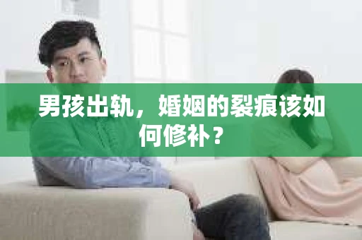 男孩出轨，婚姻的裂痕该如何修补？