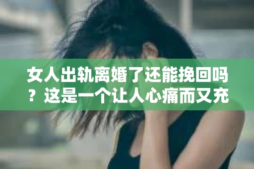 女人出轨离婚了还能挽回吗？这是一个让人心痛而又充满疑惑的问题。在这个充满变数的世界里，婚姻的稳固性似乎变得越来越脆弱。那么，当女人出轨导致离婚后，还有没有可能挽回这段婚姻呢？让我们一起来探讨这个问题。
