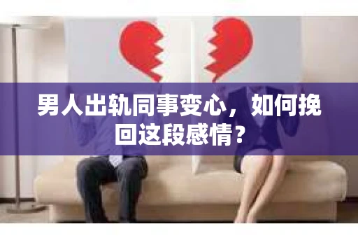 男人出轨同事变心，如何挽回这段感情？