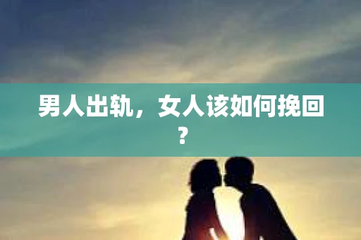 男人出轨，女人该如何挽回？