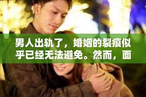 男人出轨了，婚姻的裂痕似乎已经无法避免。然而，面对这样的困境，我们是否真的无路可走？今天，就让我们一起来探讨一下，男人出轨了，我们该如何挽回他。