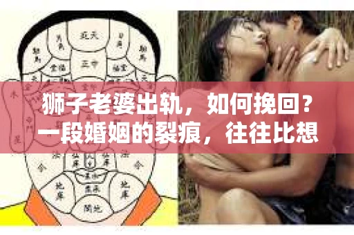 狮子老婆出轨，如何挽回？一段婚姻的裂痕，往往比想象中更难以修复。但面对这样的困境，我们仍可以尝试寻找解决问题的方法。以下，我将结合实际情况，分享一些关于如何挽回狮子老婆出轨的心得。