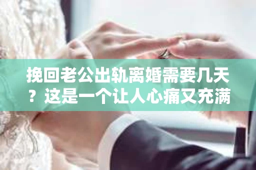 挽回老公出轨离婚需要几天？这是一个让人心痛又充满疑惑的问题。每个人的情况都是独一无二的，所以答案并不简单。在这篇文章中，我将结合实际情况，为大家分析这个问题，希望能给你一些启示。