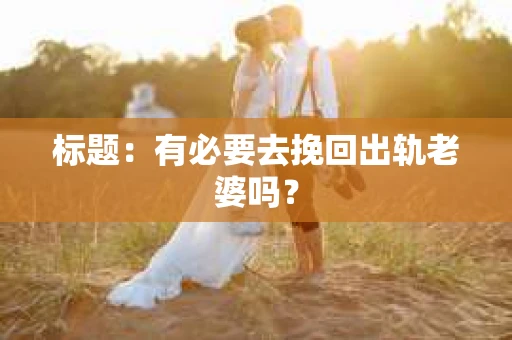 标题：有必要去挽回出轨老婆吗？