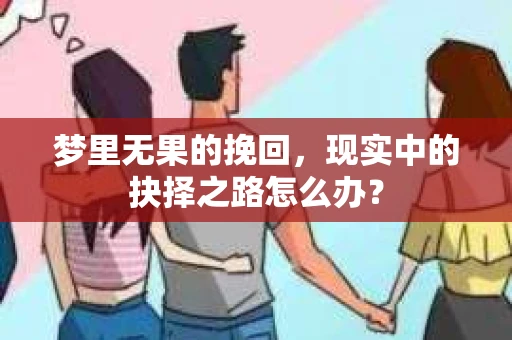 梦里无果的挽回，现实中的抉择之路怎么办？