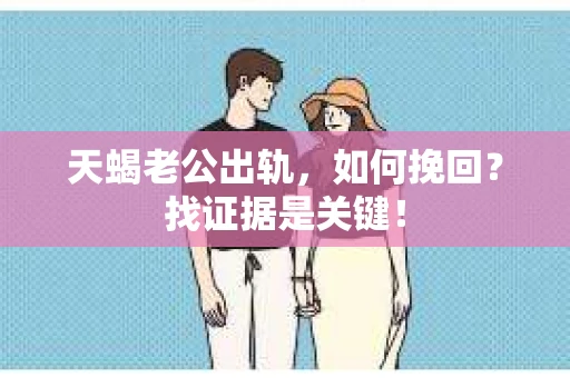 天蝎老公出轨，如何挽回？找证据是关键！