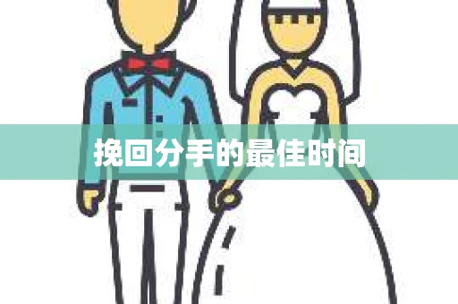 挽回分手的最佳时间