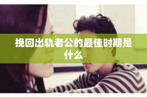 挽回出轨老公的最佳时期是什么