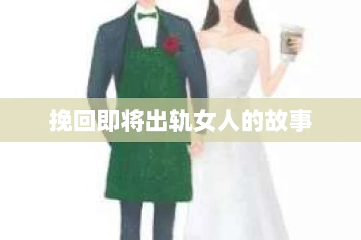 挽回即将出轨女人的故事