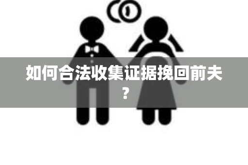 如何合法收集证据挽回前夫？