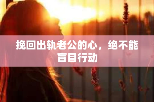 挽回出轨老公的心，绝不能盲目行动