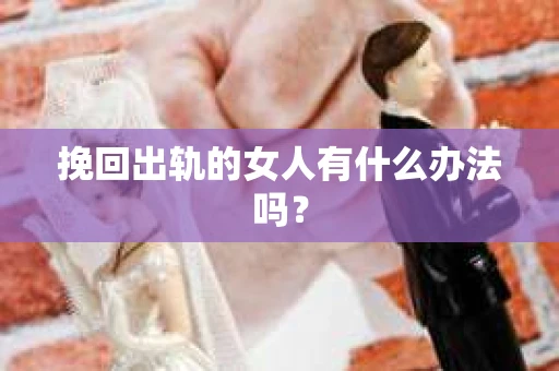 挽回出轨的女人有什么办法吗？