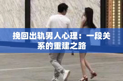 挽回出轨男人心理：一段关系的重建之路