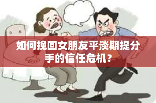 如何挽回女朋友平淡期提分手的信任危机？
