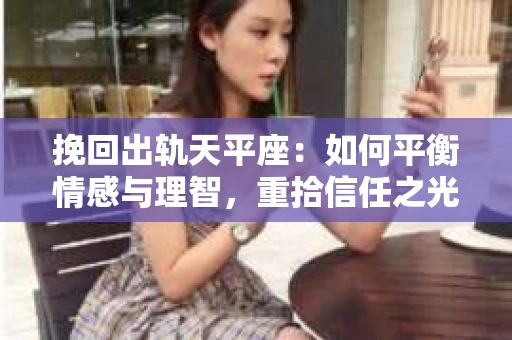 挽回出轨天平座：如何平衡情感与理智，重拾信任之光
