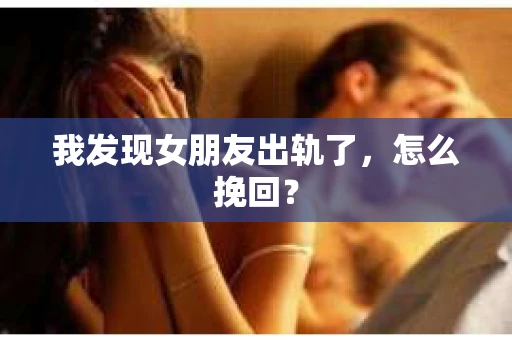我发现女朋友出轨了，怎么挽回？