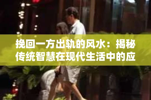 挽回一方出轨的风水：揭秘传统智慧在现代生活中的应用